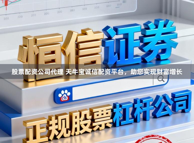 股票配资公司代理 天牛宝诚信配资平台，助您实现财富增长