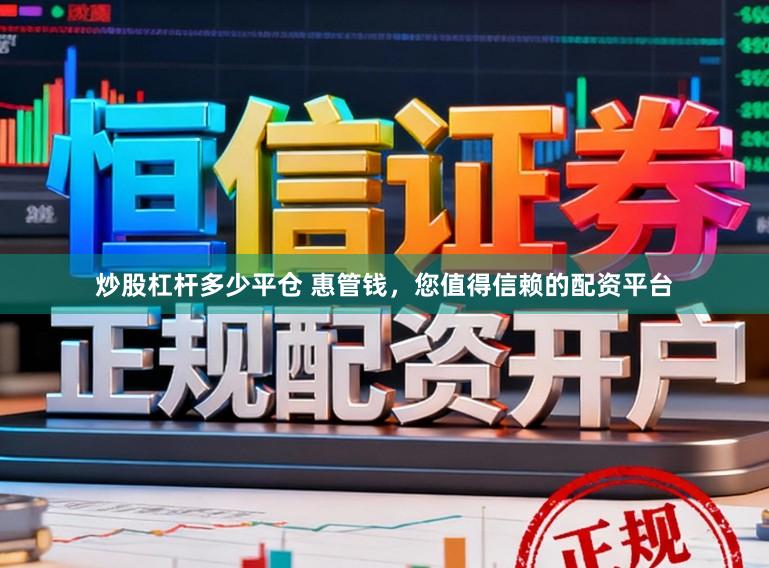 炒股杠杆多少平仓 惠管钱，您值得信赖的配资平台