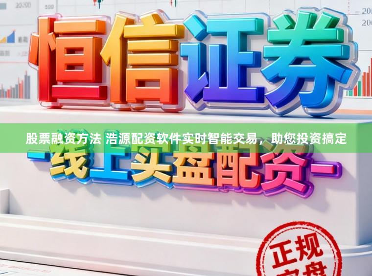 股票融资方法 浩源配资软件实时智能交易，助您投资搞定