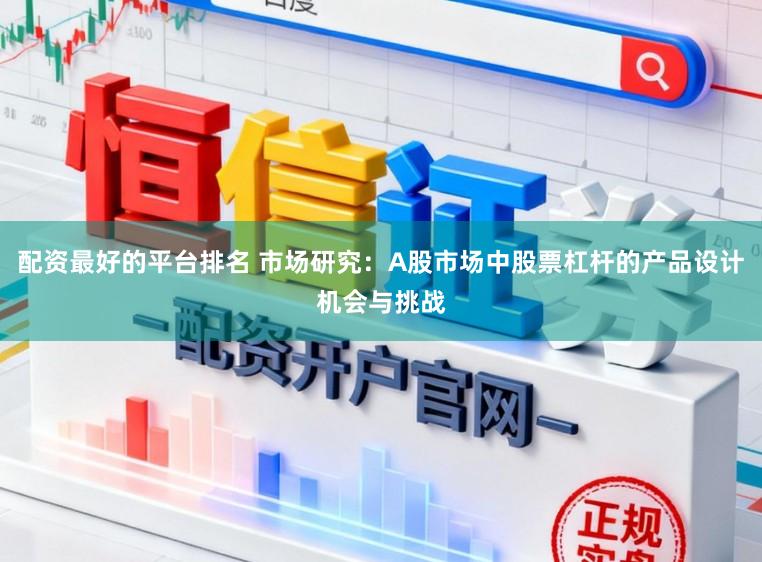 配资最好的平台排名 市场研究：A股市场中股票杠杆的产品设计机会与挑战