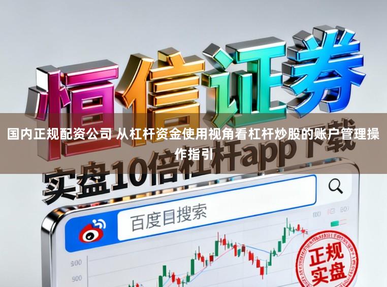 国内正规配资公司 从杠杆资金使用视角看杠杆炒股的账户管理操作指引