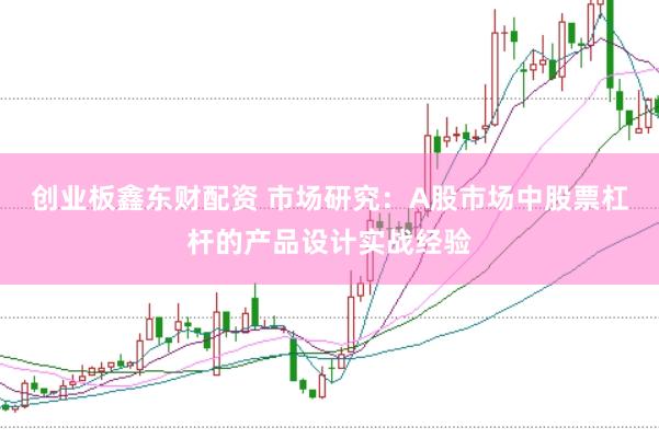 创业板鑫东财配资 市场研究：A股市场中股票杠杆的产品设计实战经验