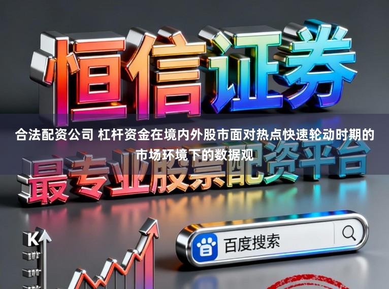 合法配资公司 杠杆资金在境内外股市面对热点快速轮动时期的市场环境下的数据观