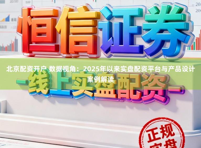 北京配资开户 数据视角:2025年以来实盘配资平台与产品设计案例解读