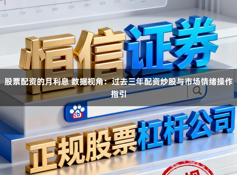 股票配资的月利息 数据视角：过去三年配资炒股与市场情绪操作指引