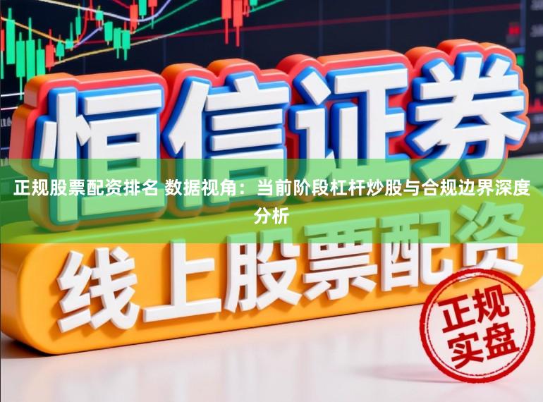 正规股票配资排名 数据视角：当前阶段杠杆炒股与合规边界深度分析