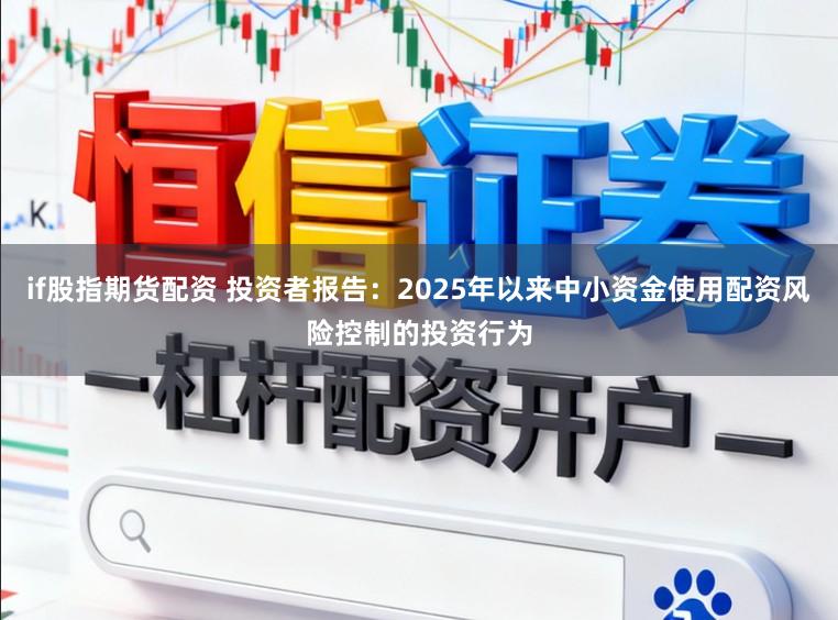 if股指期货配资 投资者报告:2025年以来中小资金使用配资风险控制的投资行为