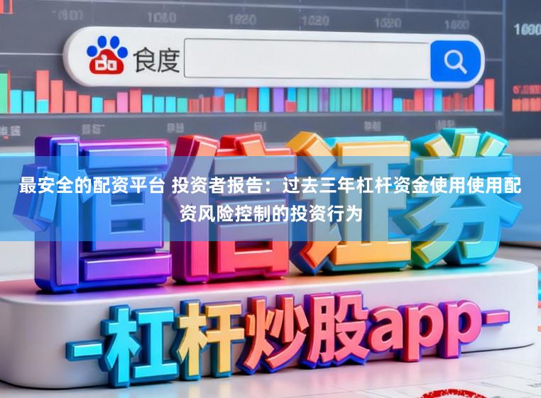 最安全的配资平台 投资者报告：过去三年杠杆资金使用使用配资风险控制的投资行为