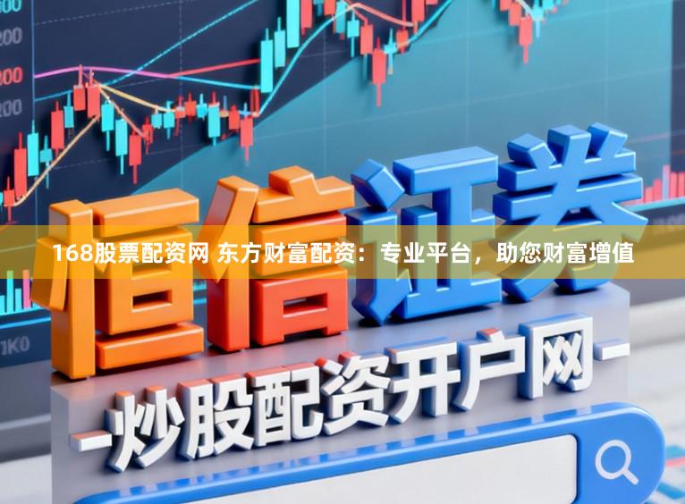 168股票配资网 东方财富配资:专业平台,助您财富增值