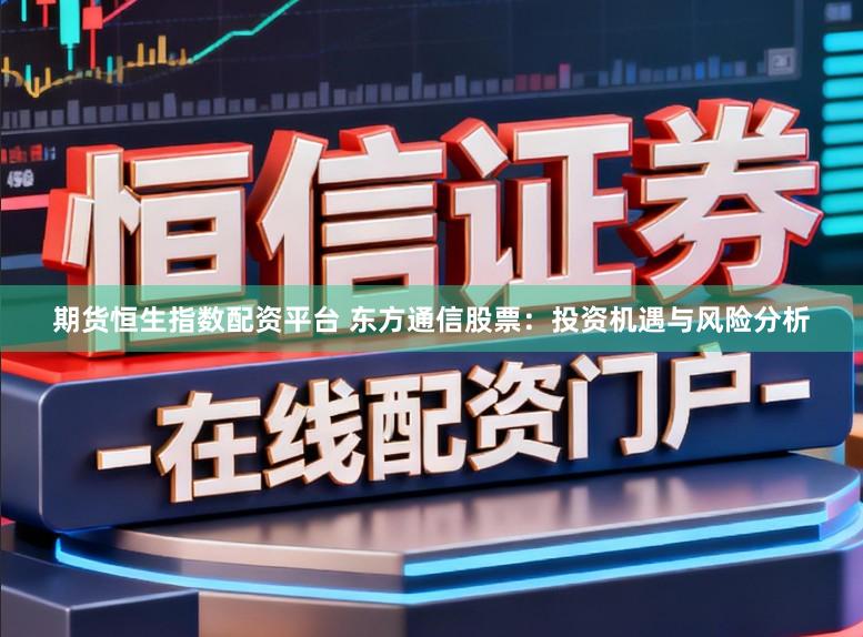 期货恒生指数配资平台 东方通信股票：投资机遇与风险分析
