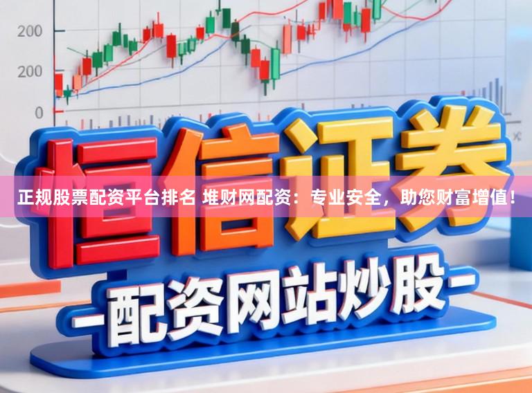 正规股票配资平台排名 堆财网配资：专业安全，助您财富增值！
