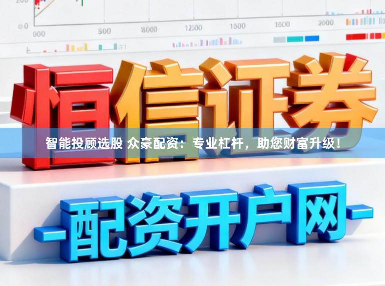 智能投顾选股 众豪配资：专业杠杆，助您财富升级！