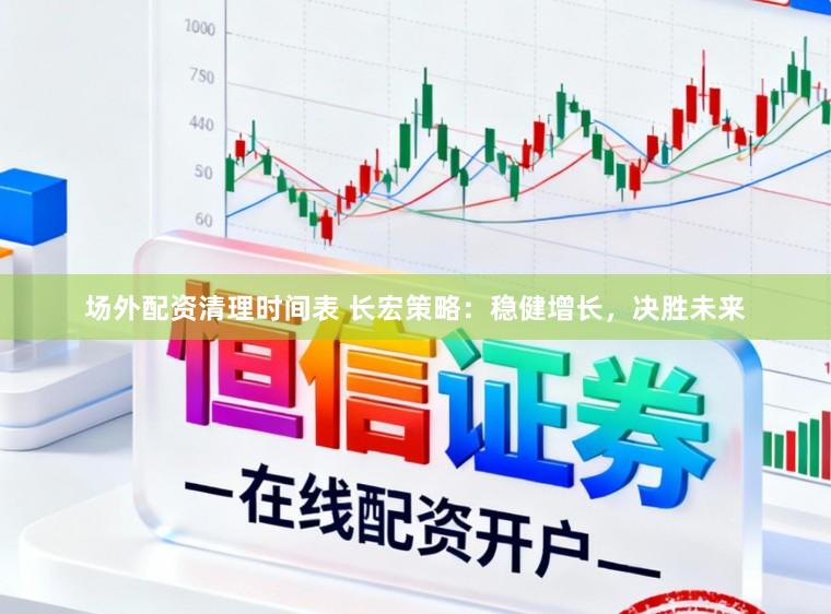 场外配资清理时间表 长宏策略：稳健增长，决胜未来