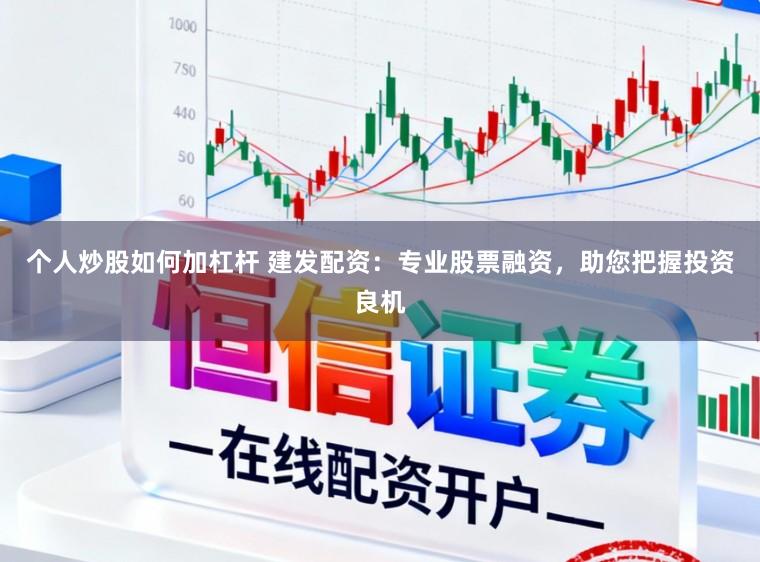个人炒股如何加杠杆 建发配资：专业股票融资，助您把握投资良机