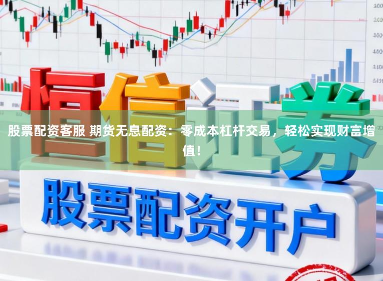 股票配资客服 期货无息配资:零成本杠杆交易,轻松实现财富增值!
