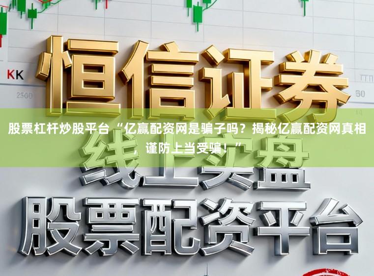 股票杠杆炒股平台 “亿赢配资网是骗子吗？揭秘亿赢配资网真相，谨防上当受骗！”