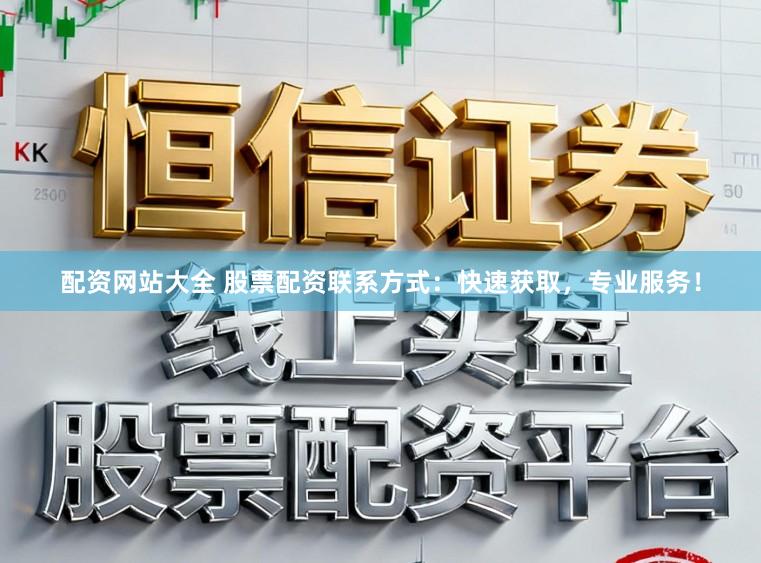 配资网站大全 股票配资联系方式：快速获取，专业服务！