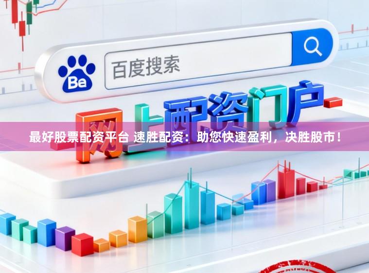 最好股票配资平台 速胜配资:助您快速盈利,决胜股市!
