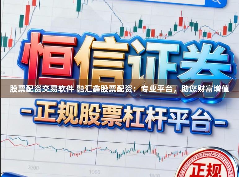 股票配资交易软件 融汇鑫股票配资:专业平台,助您财富增值