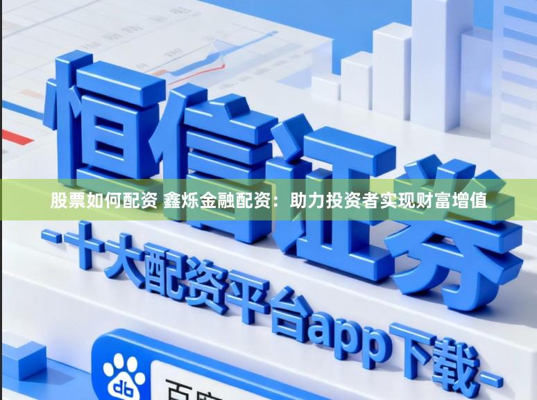 股票如何配资 鑫烁金融配资：助力投资者实现财富增值
