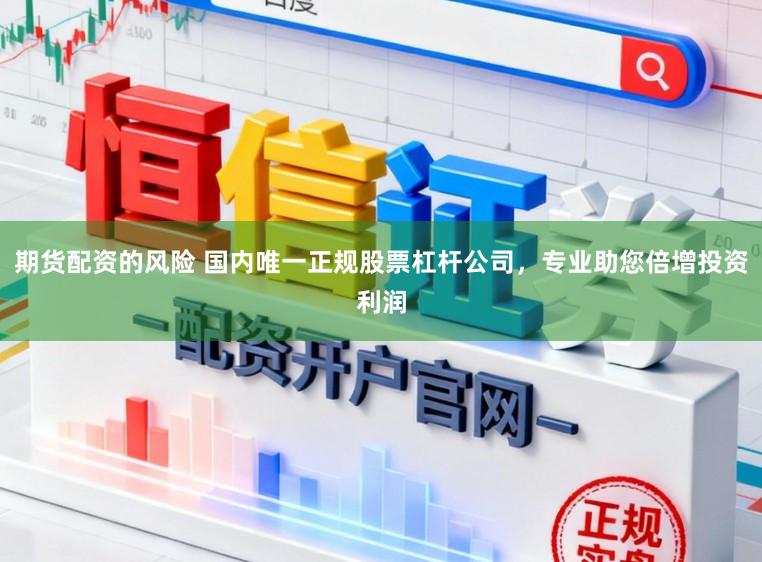 期货配资的风险 国内唯一正规股票杠杆公司，专业助您倍增投资利润