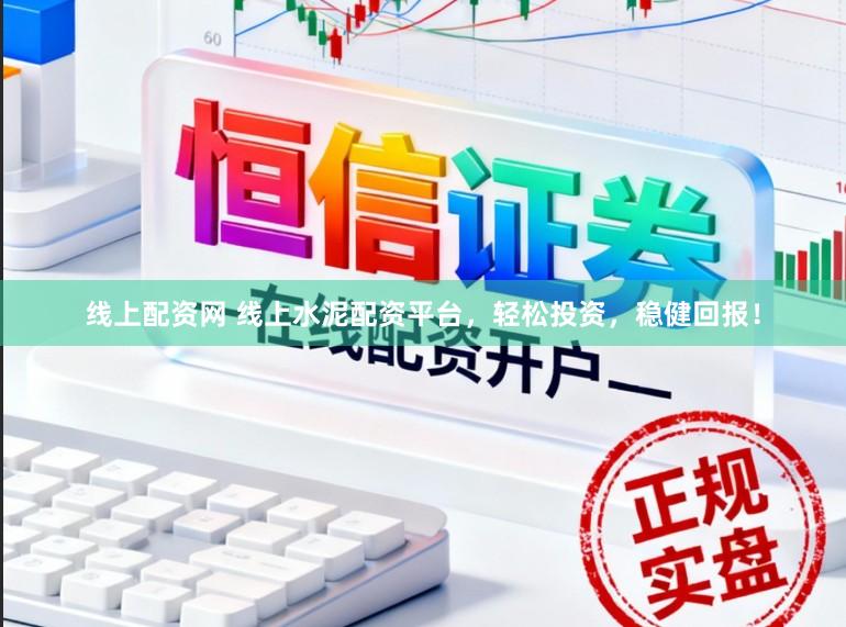 线上配资网 线上水泥配资平台，轻松投资，稳健回报！
