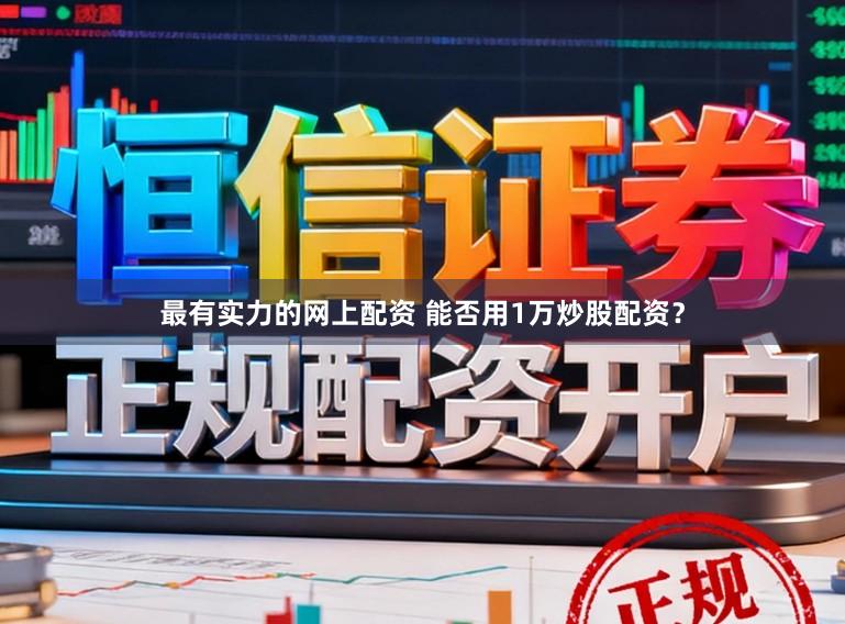 最有实力的网上配资 能否用1万炒股配资？