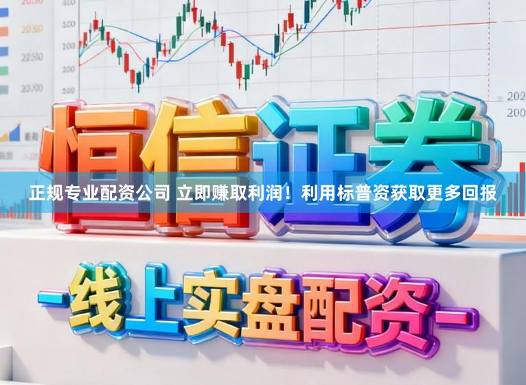 正规专业配资公司 立即赚取利润！利用标普资获取更多回报
