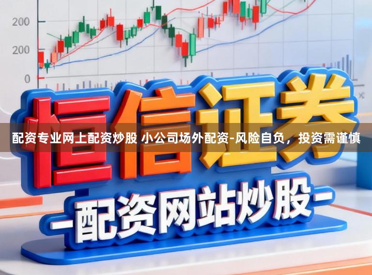 配资专业网上配资炒股 小公司场外配资-风险自负，投资需谨慎