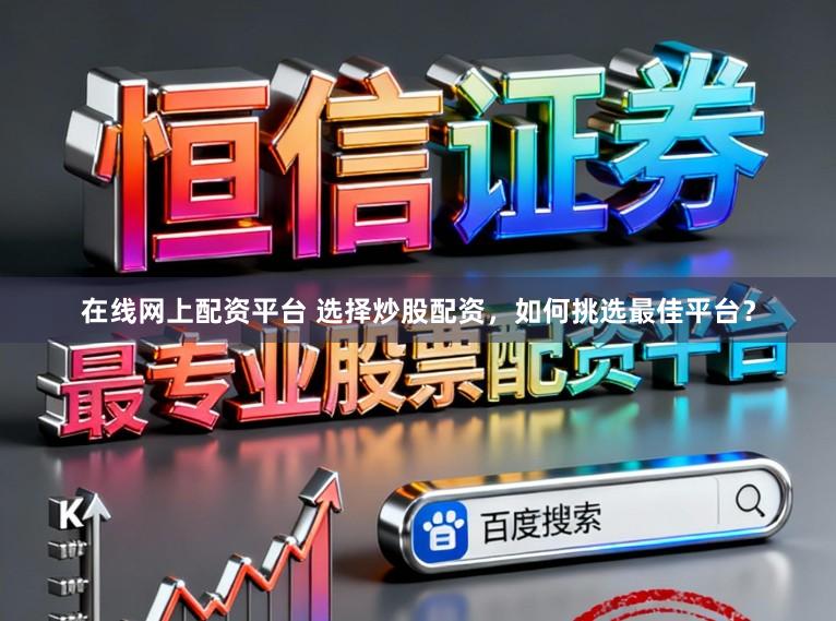 在线网上配资平台 选择炒股配资，如何挑选最佳平台？
