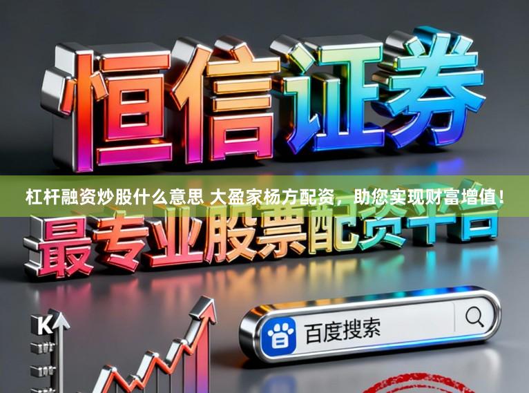 杠杆融资炒股什么意思 大盈家杨方配资，助您实现财富增值！