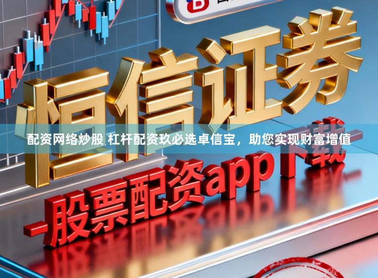 配资网络炒股 杠杆配资玖必选卓信宝，助您实现财富增值
