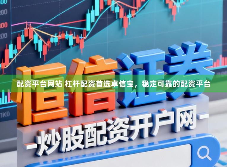 配资平台网站 杠杆配资首选卓信宝，稳定可靠的配资平台