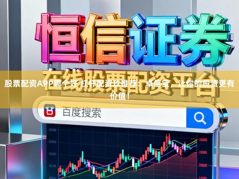 股票配资APP哪个好 杠杆配资玖推荐：卓信宝，让你的投资更有价值！