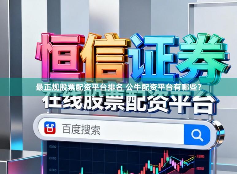 最正规股票配资平台排名 公牛配资平台有哪些？