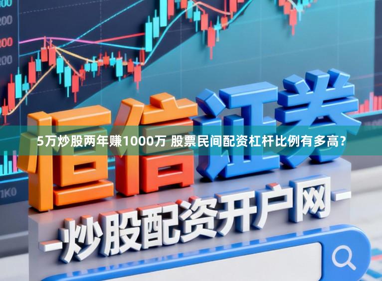 5万炒股两年赚1000万 股票民间配资杠杆比例有多高？
