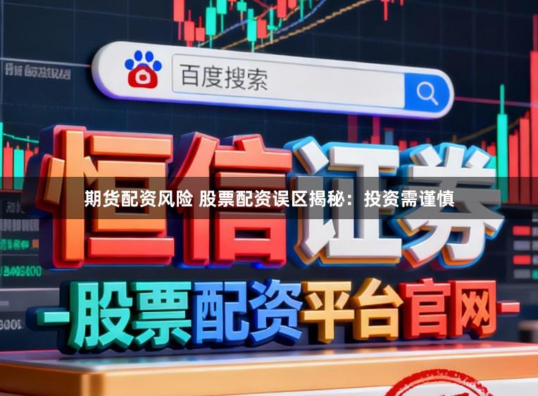 期货配资风险 股票配资误区揭秘：投资需谨慎
