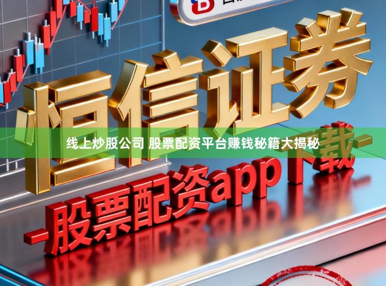 线上炒股公司 股票配资平台赚钱秘籍大揭秘