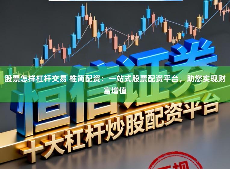 股票怎样杠杆交易 椎简配资：一站式股票配资平台，助您实现财富增值