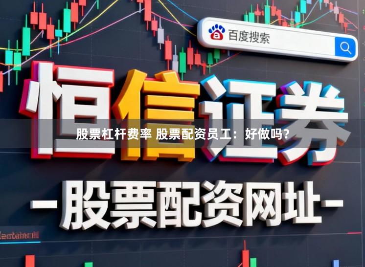 股票杠杆费率 股票配资员工：好做吗？