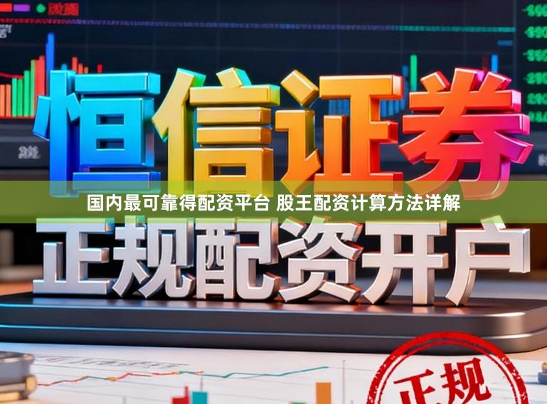 国内最可靠得配资平台 股王配资计算方法详解