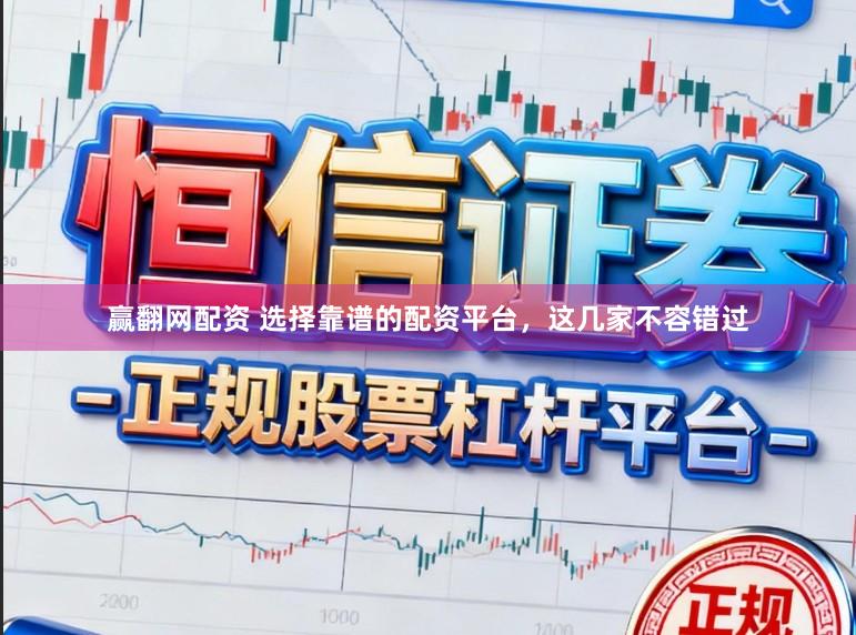 赢翻网配资 选择靠谱的配资平台，这几家不容错过
