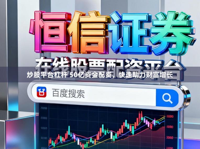炒股平台杠杆 50亿资金配资，快速助力财富增长