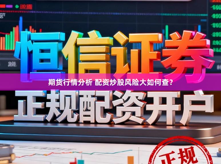 期货行情分析 配资炒股风险大如何查？