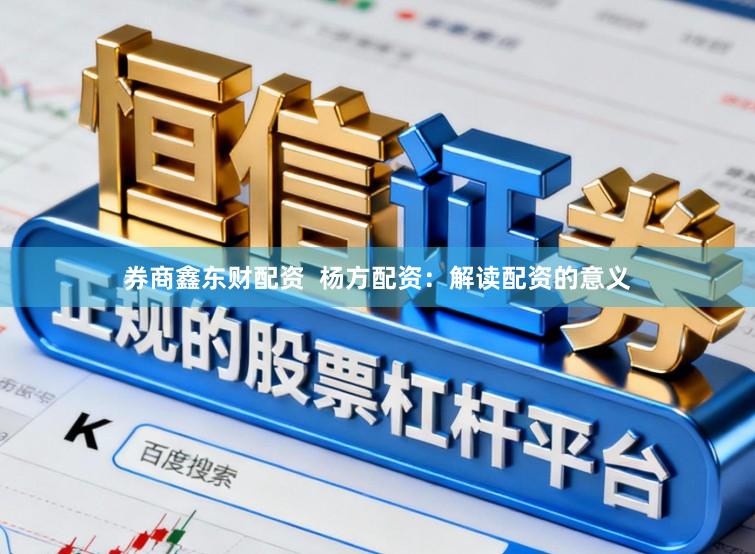 券商鑫东财配资  杨方配资：解读配资的意义