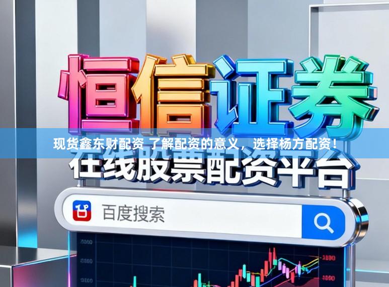 现货鑫东财配资 了解配资的意义，选择杨方配资！
