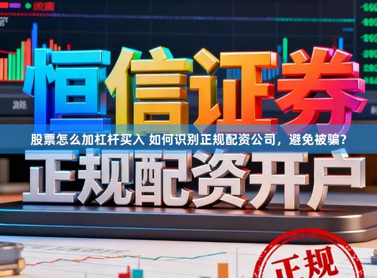 股票怎么加杠杆买入 如何识别正规配资公司，避免被骗？