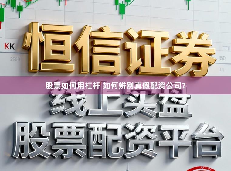 股票如何用杠杆 如何辨别真假配资公司？