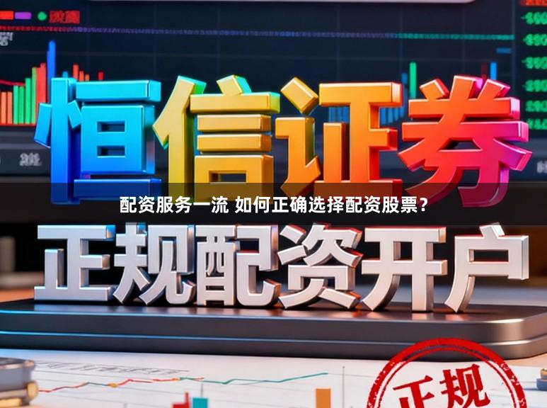 配资服务一流 如何正确选择配资股票？