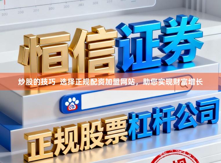 炒股的技巧  选择正规配资加盟网站，助您实现财富增长